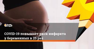 СOVID-19 повышает риск инфаркта убеременных в25 раз - ridus.ru - Сша