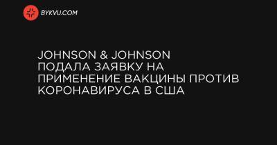 Johnson & Johnson подала заявку на применение вакцины против коронавируса в США - bykvu.com - Украина - Сша