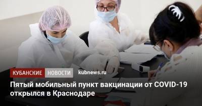 Пятый мобильный пункт вакцинации от COVID-19 открылся в Краснодаре - kubnews.ru - Краснодар
