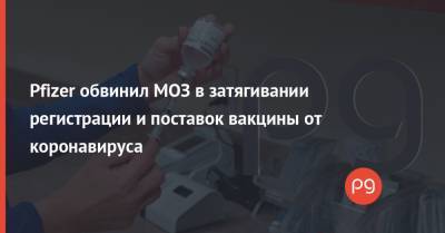 Pfizer обвинил МОЗ в затягивании регистрации и поставок вакцины от коронавируса - thepage.ua - Украина - Президент