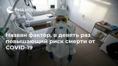 Назван фактор, в девять раз повышающий риск смерти от COVID-19 - ria.ru - Москва