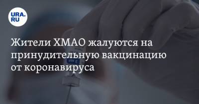 Жители ХМАО жалуются на принудительную вакцинацию от коронавируса - ura.news - округ Югра - Ханты-Мансийск