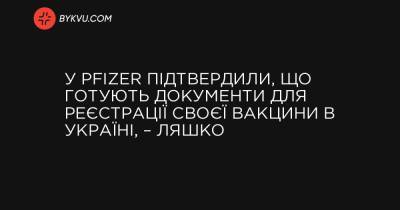 Виктор Ляшко - В Pfizer подтвердили, что готовят документы для регистрации своей вакцины в Украине, – Ляшко - bykvu.com - Украина