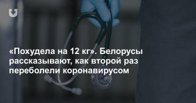 «Похудела на 12 кг». Белорусы рассказывают, как второй раз переболели коронавирусом - news.tut.by