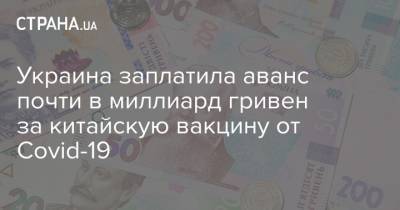 Украина заплатила аванс почти в миллиард гривен за китайскую вакцину от Covid-19 - strana.ua - Украина