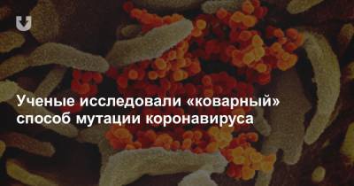 Ученые исследовали «коварный» способ мутации коронавируса - news.tut.by