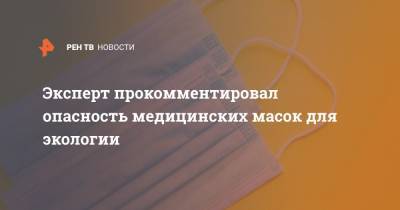 Руслан Губайдуллин - Эксперт прокомментировал опасность медицинских масок для экологии - ren.tv - Москва