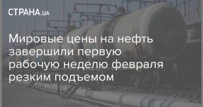 Мировые цены на нефть завершили первую рабочую неделю февраля резким подъемом - strana.ua - Киев - Лондон