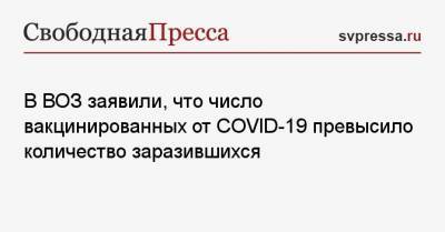 В ВОЗ заявили, что число вакцинированных от COVID-19 превысило количество заразившихся - svpressa.ru