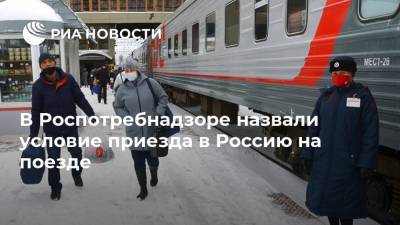 В Роспотребнадзоре назвали условие приезда в Россию на поезде - ria.ru - Россия - Москва