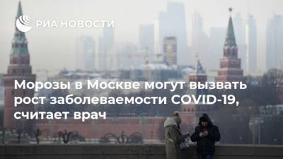 Николай Малышев - Морозы в Москве могут вызвать рост заболеваемости COVID-19, считает врач - ria.ru - Москва
