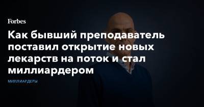 Как бывший преподаватель поставил открытие новых лекарств на поток и стал миллиардером - forbes.ru
