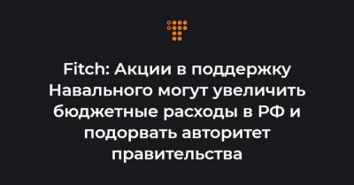 Fitch: Акции в поддержку Навального могут увеличить бюджетные расходы в РФ и подорвать авторитет правительства - hromadske.ua - Россия - Украина