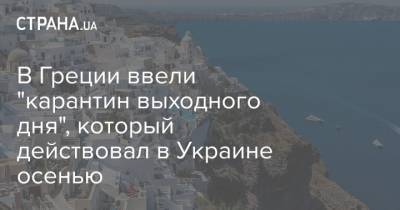 В Греции ввели "карантин выходного дня", который действовал в Украине осенью - strana.ua - Греция