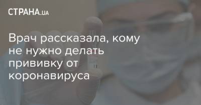 Врач рассказала, кому не нужно делать прививку от коронавируса - strana.ua - Украина