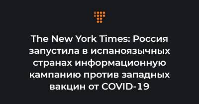 The New York Times: Россия запустила в испаноязычных странах информационную кампанию против западных вакцин от COVID-19 - hromadske.ua - Россия - Украина - Сша - New York - Мексика - New York