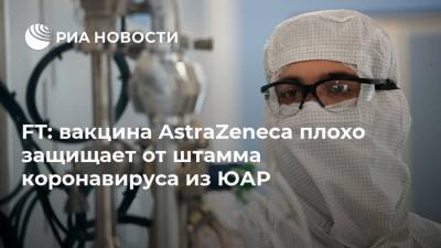 FT: вакцина AstraZeneca плохо защищает от штамма коронавируса из ЮАР - ria.ru - Москва - Юар