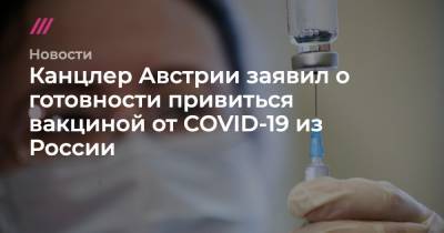 Канцлер Австрии заявил о готовности привиться вакциной от COVID-19 из России - tvrain.ru - Россия - Австрия
