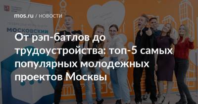 От рэп-батлов до трудоустройства: топ-5 самых популярных молодежных проектов Москвы - mos.ru - Москва
