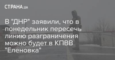 В "ДНР" заявили, что в понедельник пересечь линию разграничения можно будет в КПВВ "Еленовка" - strana.ua - Днр