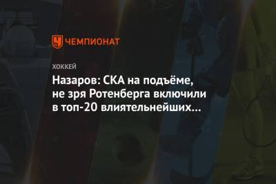Андрей Назаров - Назаров: СКА на подъёме, не зря Ротенберга включили в топ-20 влиятельнейших людей в хоккее - championat.com - Россия