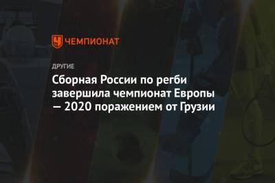 Сборная России по регби завершила чемпионат Европы — 2020 поражением от Грузии - championat.com - Россия - Грузия - Тбилиси