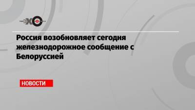 Россия возобновляет сегодня железнодорожное сообщение с Белоруссией - echo.msk.ru - Россия - Москва - Калининград - Минск