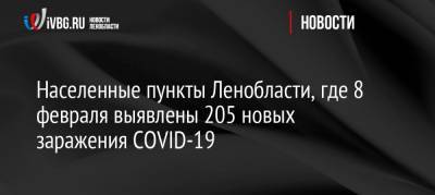 Населенные пункты Ленобласти, где 8 февраля выявлены 205 новых заражения COVID-19 - ivbg.ru - Ленобласть обл.