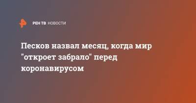 Дмитрий Песков - Песков назвал месяц, когда мир "откроет забрало" перед коронавирусом - ren.tv - Россия