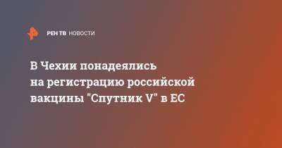Андрей Бабиш - В Чехии понадеялись на регистрацию российской вакцины "Спутник V" в ЕС - ren.tv - Евросоюз - Прага - Чехия