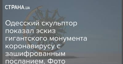 Одесский скульптор показал эскиз гигантского монумента коронавирусу с зашифрованным посланием. Фото - strana.ua