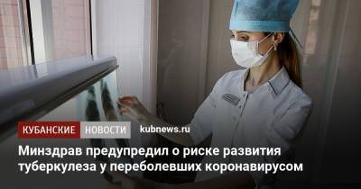 Минздрав предупредил о риске развития туберкулеза у переболевших коронавирусом - kubnews.ru - Россия