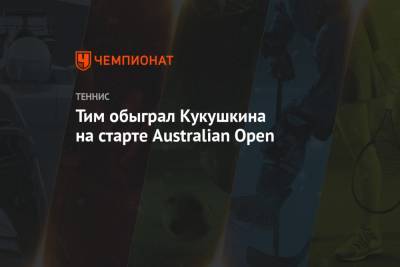 Тим Доминик - Тим обыграл Кукушкина на старте Australian Open - championat.com - Казахстан - Австралия - Австрия