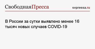 В России за сутки выявлено менее 16 тысяч новых случаев COVID-19 - svpressa.ru - Россия - Санкт-Петербург - Москва - Московская обл.