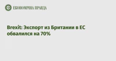 Brexit: Экспорт из Британии в ЕС обвалился на 70% - epravda.com.ua - Украина - Англия - Евросоюз - Таможенный Союз