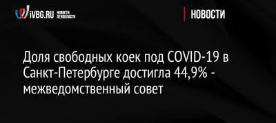 Россия - Доля свободных коек под COVID-19 в Санкт-Петербурге достигла 44,9% — межведомственный совет - ivbg.ru - Санкт-Петербург
