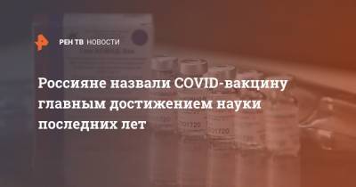 Россияне назвали COVID-вакцину главным достижением науки последних лет - ren.tv