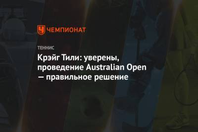 Крэйг Тили - Крэйг Тили: уверены, проведение Australian Open — правильное решение - championat.com - Австралия - Мельбурн