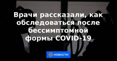 Врачи рассказали, как обследоваться после бессимптомной формы COVID-19 - news.mail.ru