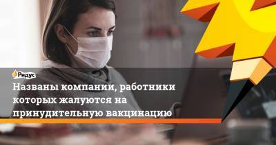 Светлана Завидова - Названы компании, работники которых жалуются на принудительную вакцинацию - ridus.ru - Россия