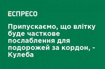 Дмитрий Кулеба - Предполагаем, что летом будет частичное послабление для путешествий за границу, - Кулеба - ru.espreso.tv