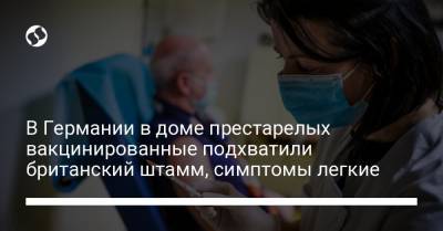 В Германии в доме престарелых вакцинированные подхватили британский штамм, симптомы легкие - liga.net - Украина
