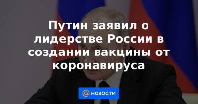 Путин заявил о лидерстве России в создании вакцины от коронавируса - news.mail.ru - Россия