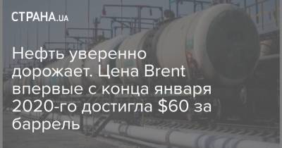 Нефть уверенно дорожает. Цена Brent впервые с конца января 2020-го достигла $60 за баррель - strana.ua - Киев - Лондон