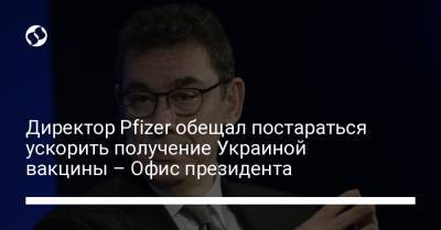 Владимир Зеленский - Директор Pfizer обещал постараться ускорить получение Украиной вакцины – Офис президента - liga.net - Украина