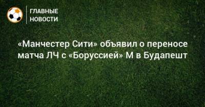 «Манчестер Сити» объявил о переносе матча ЛЧ с «Боруссией» М в Будапешт - bombardir.ru - Англия - Будапешт