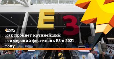 Как пройдет крупнейший геймерский фестиваль E3 в 2021 году - ridus.ru