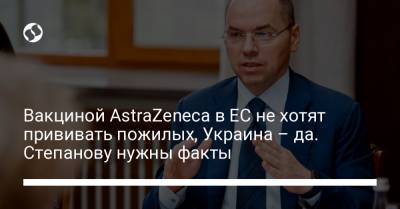 Вакциной AstraZeneca в ЕС не хотят прививать пожилых, Украина – да. Степанову нужны факты - liga.net - Украина