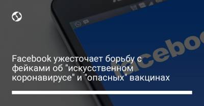 Facebook ужесточает борьбу с фейками об "искусственном коронавирусе" и "опасных" вакцинах - liga.net - Украина