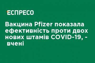 Вакцина Pfizer показала эффективность против двух новых штаммов COVID-19, - ученые - ru.espreso.tv